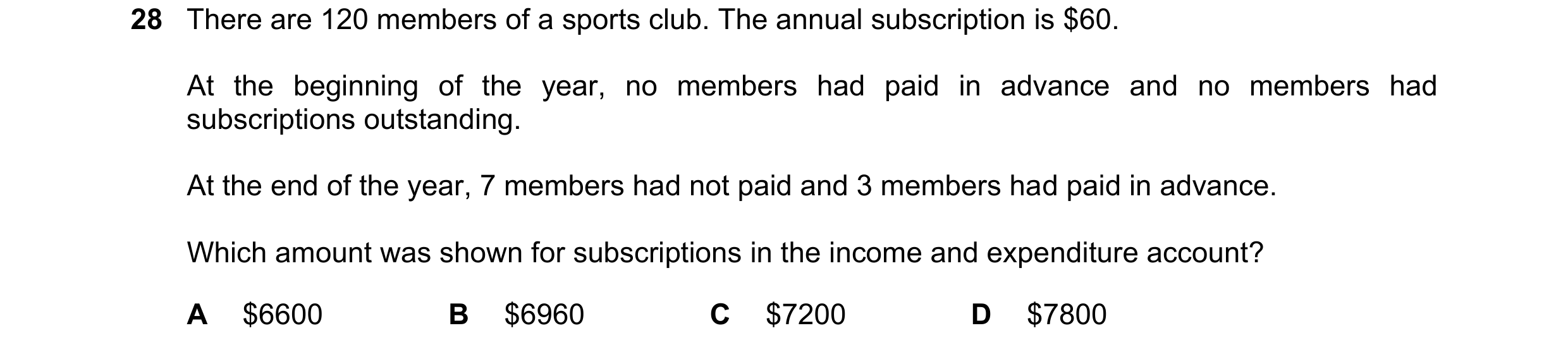Question 17: There are 120 members of a sports club. The annual subscription is $60. At the beginning of the year, no members had paid in advance and no…