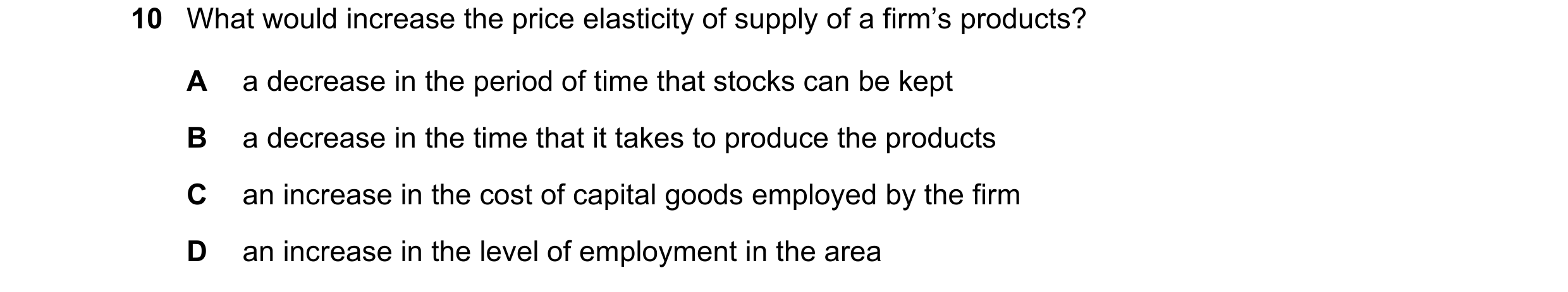 Question 52: What would increase the price elasticity of supply of a firm’s products? A a decrease in the period of time that stocks can be kept B a dec…
