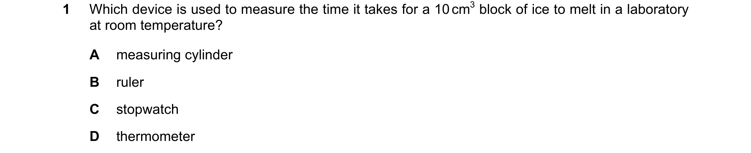 Question 109: Which device is used to measure the time it takes for a 10 cm3 block of ice to melt in a laboratory at room temperature? A measuring cylind…