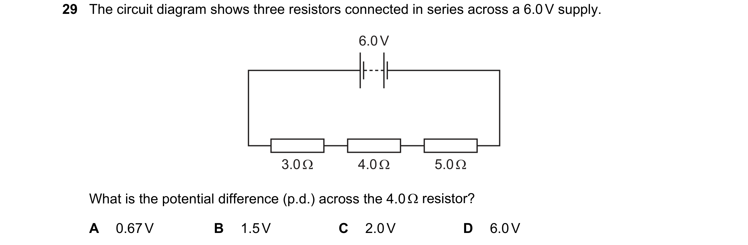 Question 231: The circuit diagram shows three resistors connected in series across a 6.0 V supply. 6.0 V 3.0 Ω 4.0 Ω 5.0 Ω What is the potential differen…