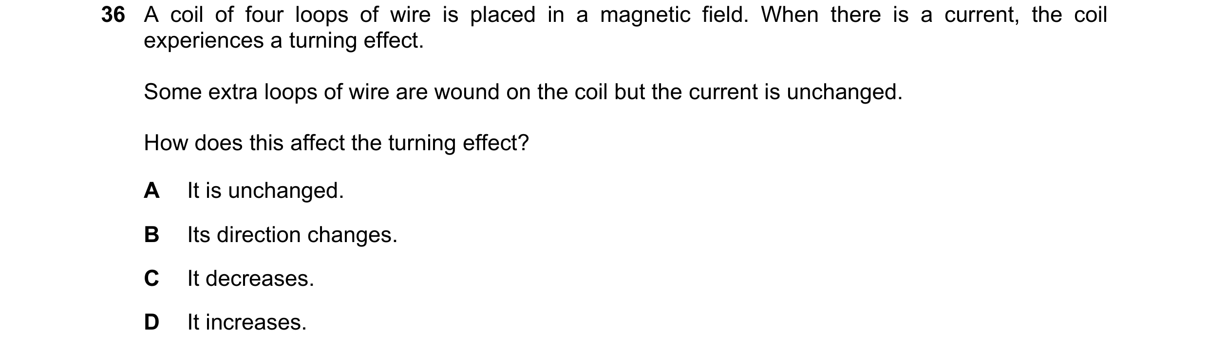 Question 155: A coil of four loops of wire is placed in a magnetic field. When there is a current, the coil experiences a turning effect. Some extra loop…