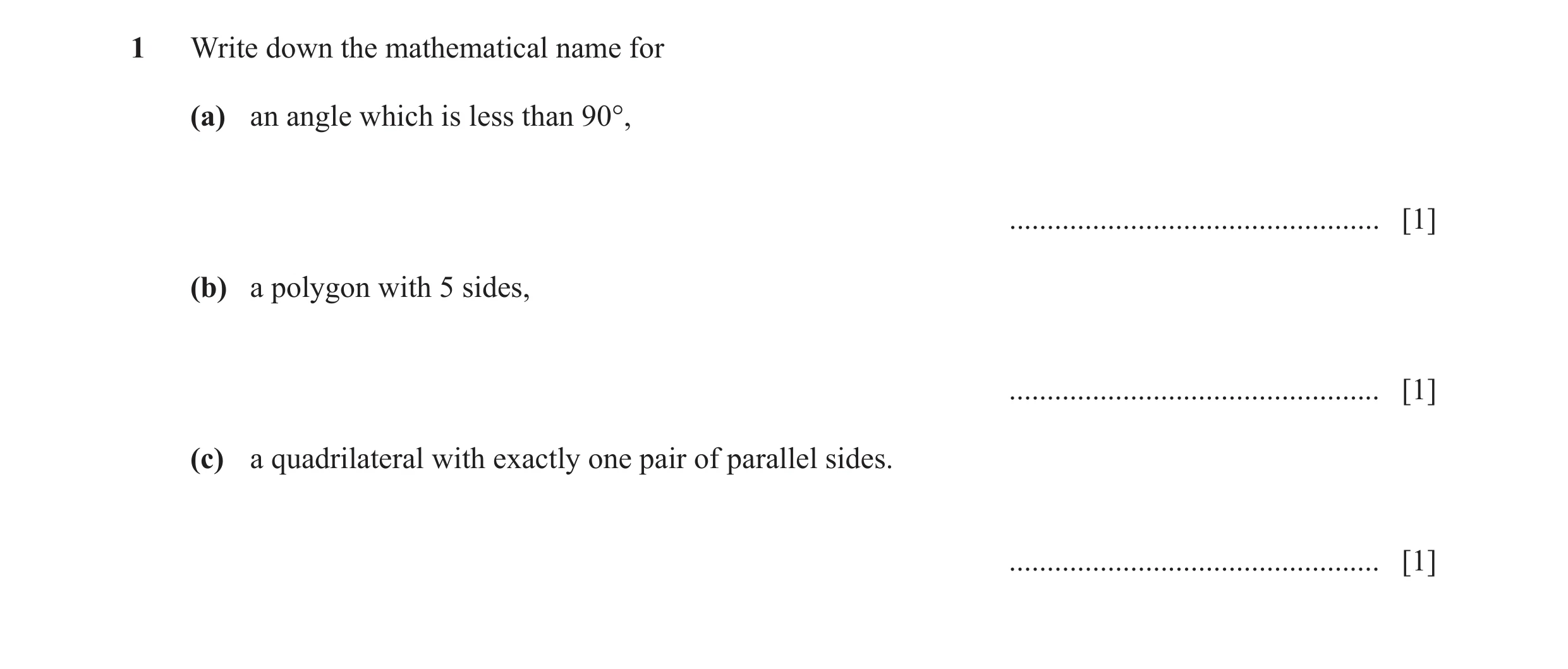 Question 89: Write down the mathematical name for (a) an angle which is less than 90°, ................................................. [1] (b) a polyg…