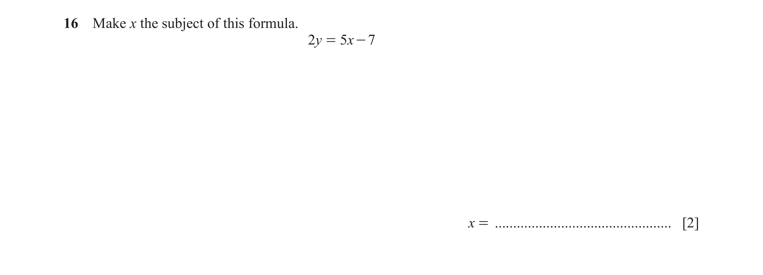 Question 86: Make x the subject of this formula. 2y = 5x - 7 x = ................................................ [2]