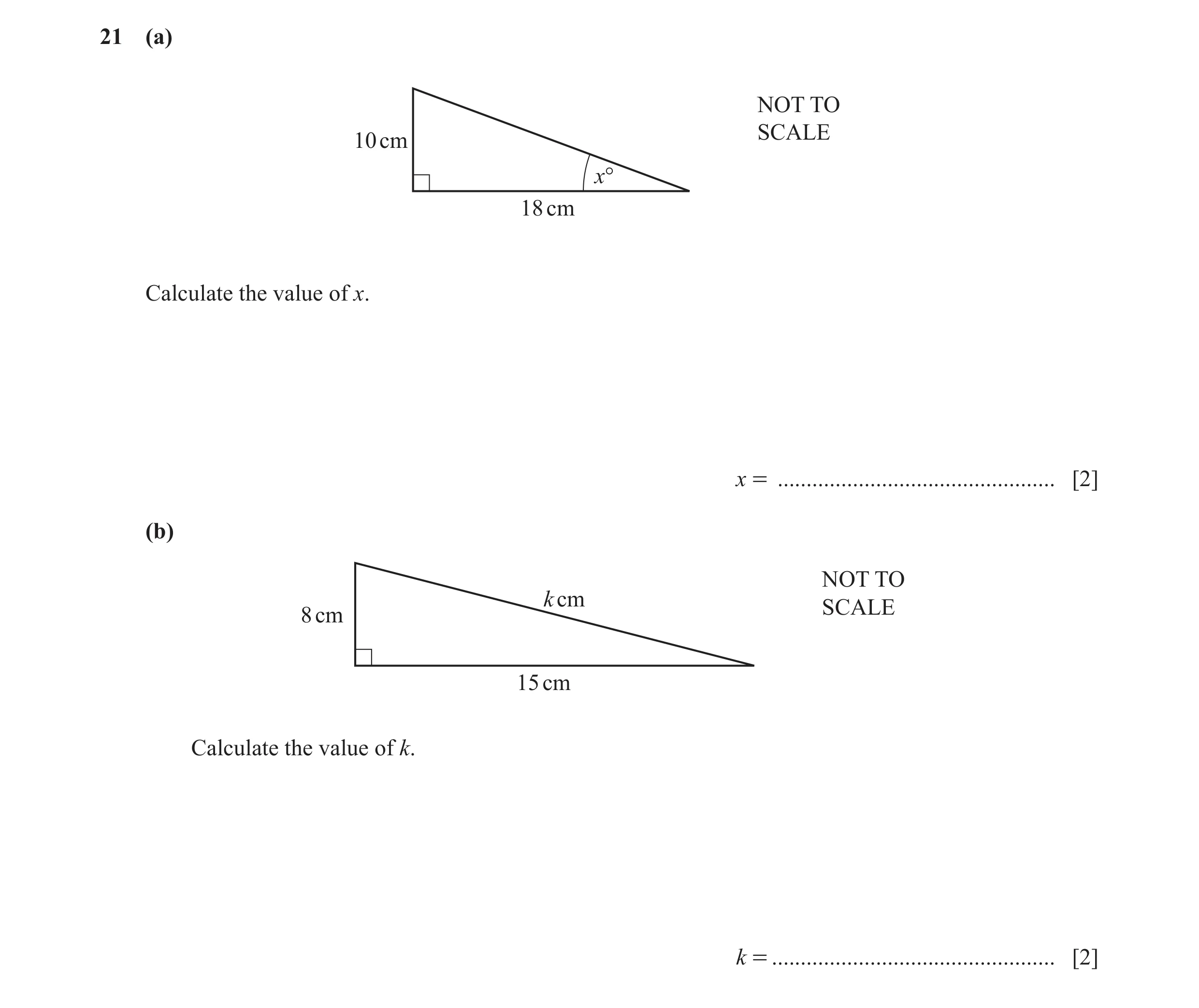Question 25: (a) NOT TO SCALE 10 cm x° 18 cm Calculate the value of x. x = ................................................ [2] (b) NOT TO k cm SCALE 8 …