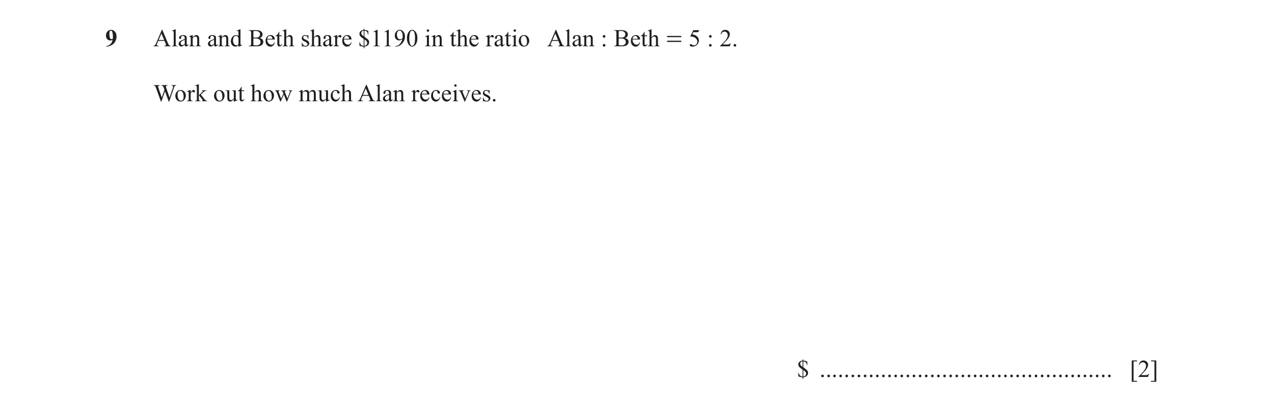Question 103: Alan and Beth share $1190 in the ratio Alan : Beth = 5 : 2. Work out how much Alan receives. $ ............................................…
