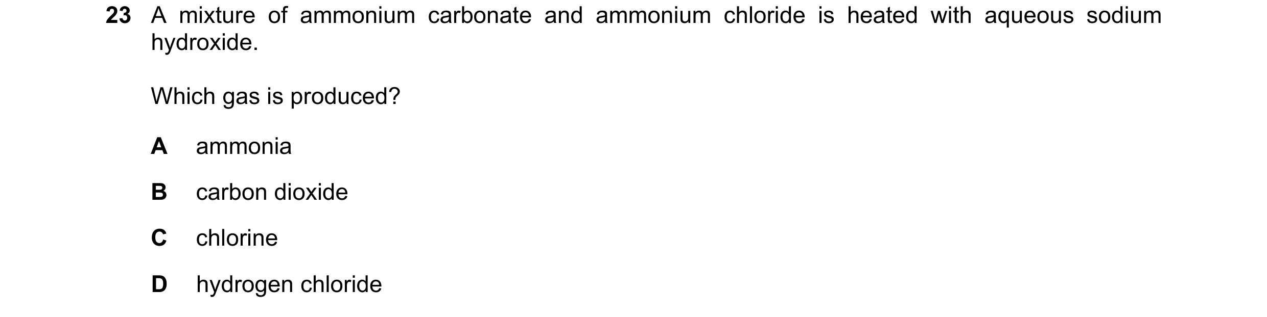 Question 40: A mixture of ammonium carbonate and ammonium chloride is heated with aqueous sodium hydroxide. Which gas is produced? A ammonia B carbon di…