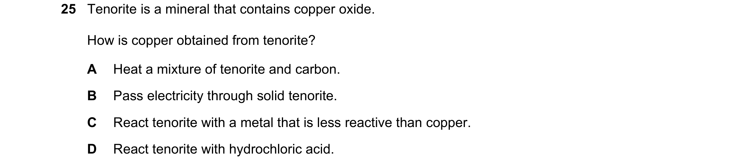Question 23: Tenorite is a mineral that contains copper oxide. How is copper obtained from tenorite? A Heat a mixture of tenorite and carbon. B Pass ele…