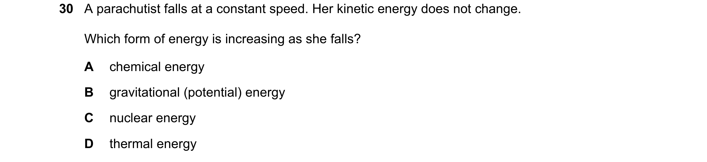 Question 53: A parachutist falls at a constant speed. Her kinetic energy does not change. Which form of energy is increasing as she falls? A chemical en…
