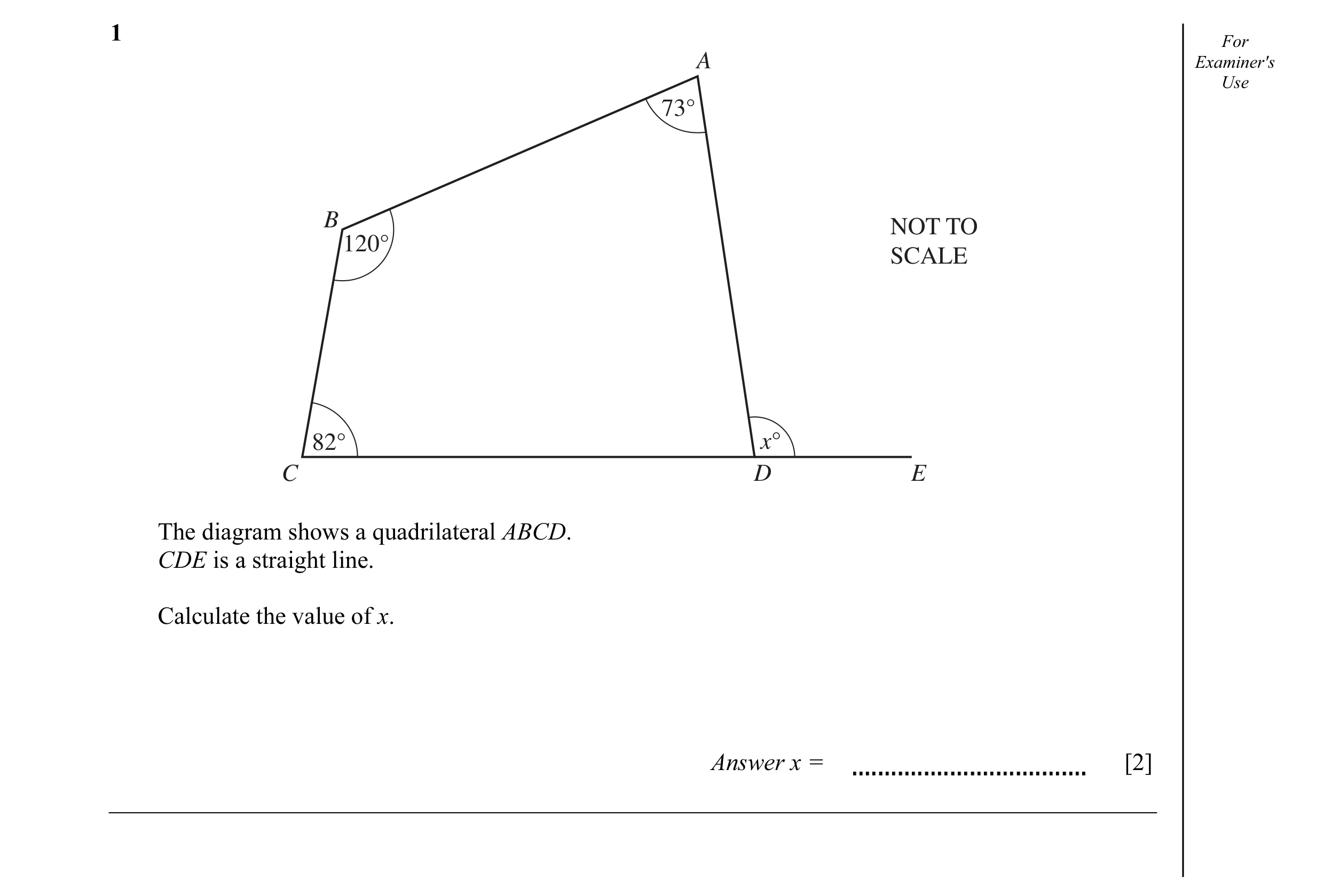 Question 12: For A Examiner's Use 73° B NOT TO 120° SCALE 82° x° C D E The diagram shows a quadrilateral ABCD. CDE is a straight line. Calculate the val…