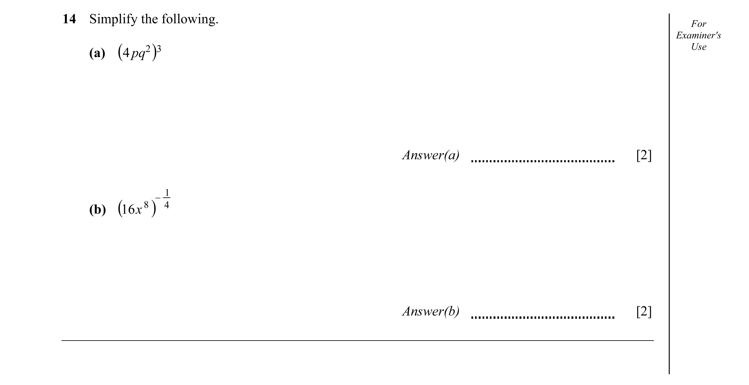 Question 12: Simplify the following. For Examiner's 2 Use (a) (4pq )3 Answer(a) [2] 1 − (b) (16 x 8 ) 4 Answer(b) [2]