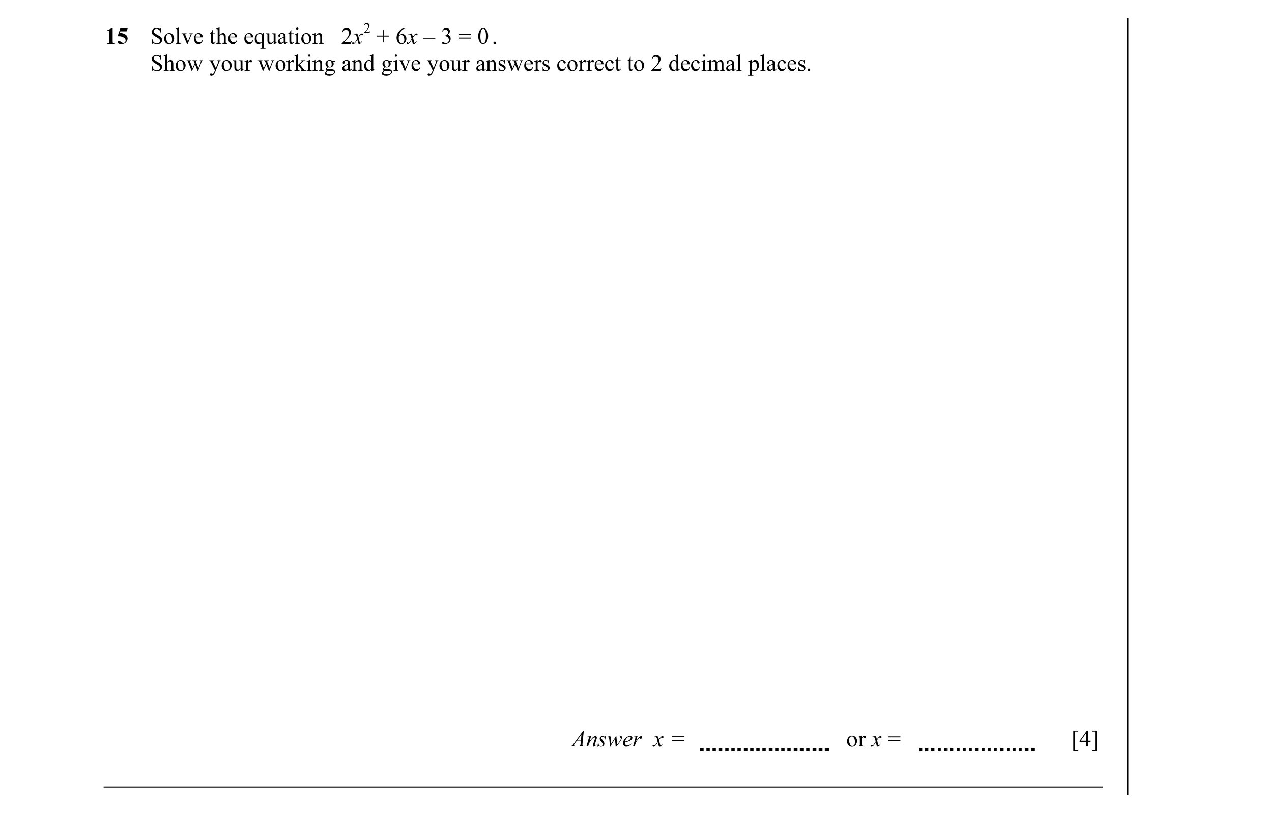 Question 25: Solve the equation 2x2 + 6x – 3 = 0 . Show your working and give your answers correct to 2 decimal places. Answer x = or x = [4]