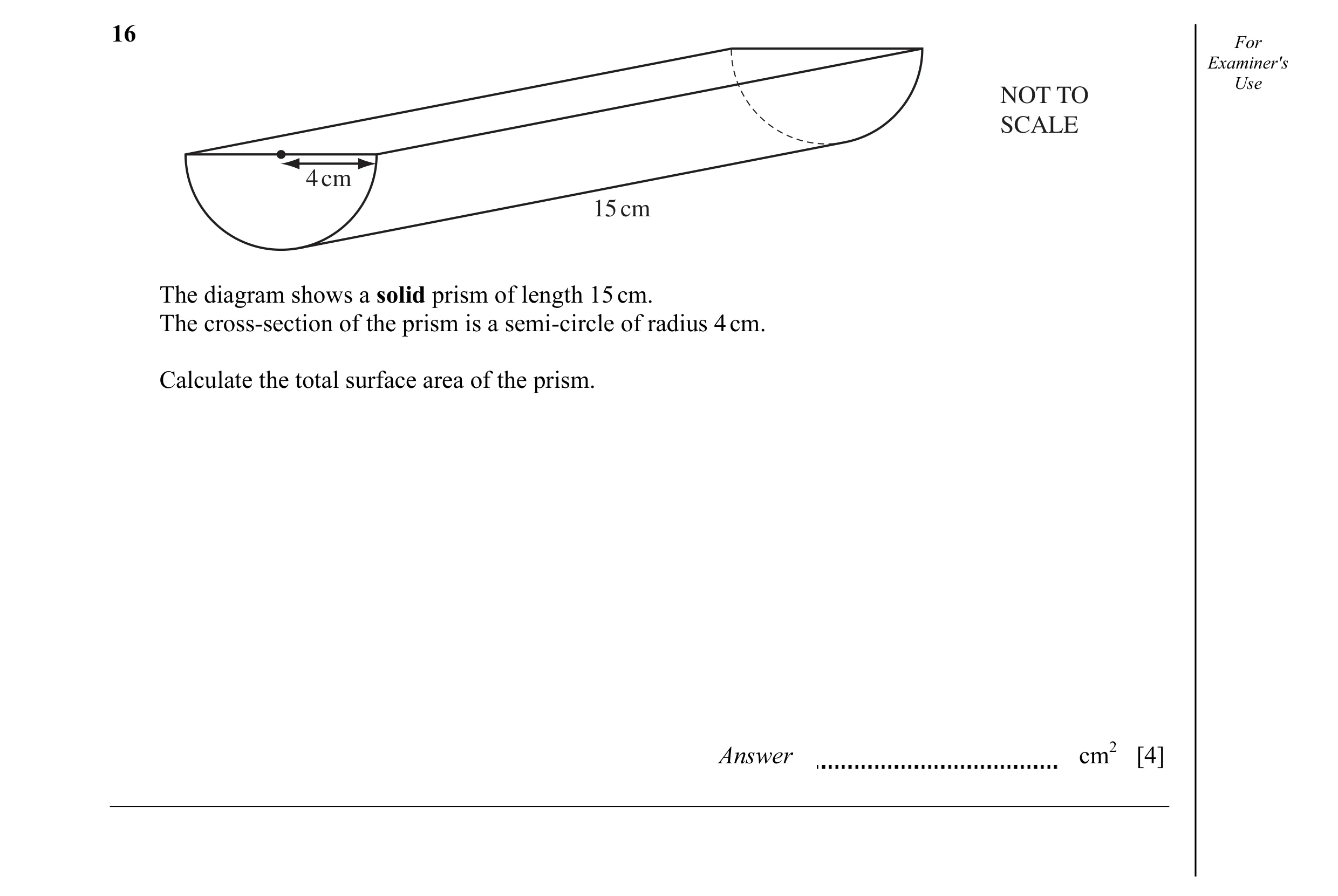 Question 6: For Examiner's NOT TO Use SCALE 4 cm 15 cm The diagram shows a solid prism of length 15 cm. The cross-section of the prism is a semi-circle…