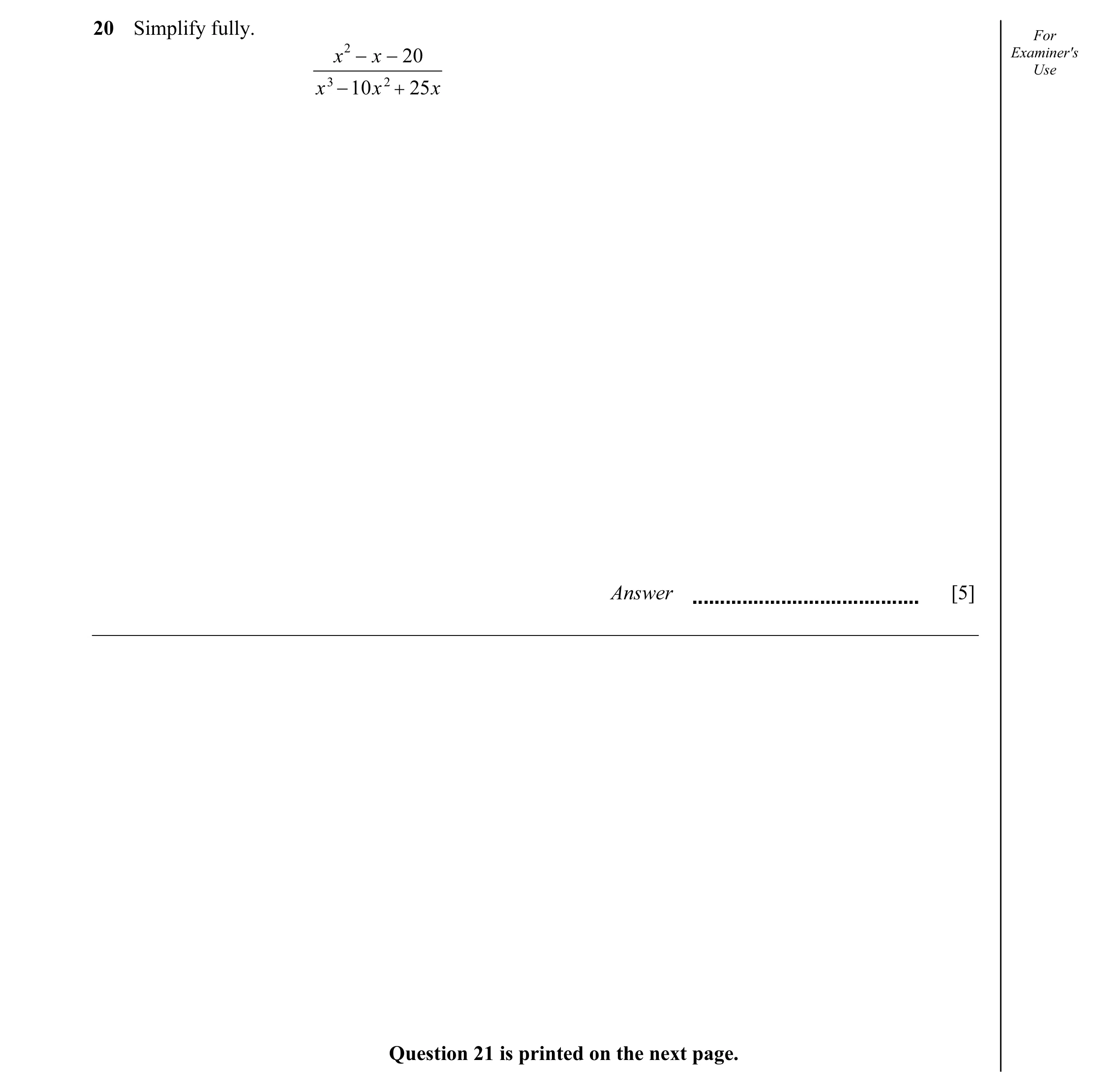 Question 5: Simplify fully. For x 2 − x − 20 Examiner's Use x 3 − 10 x 2 + 25 x Answer [5] Question 21 is printed on the next page.