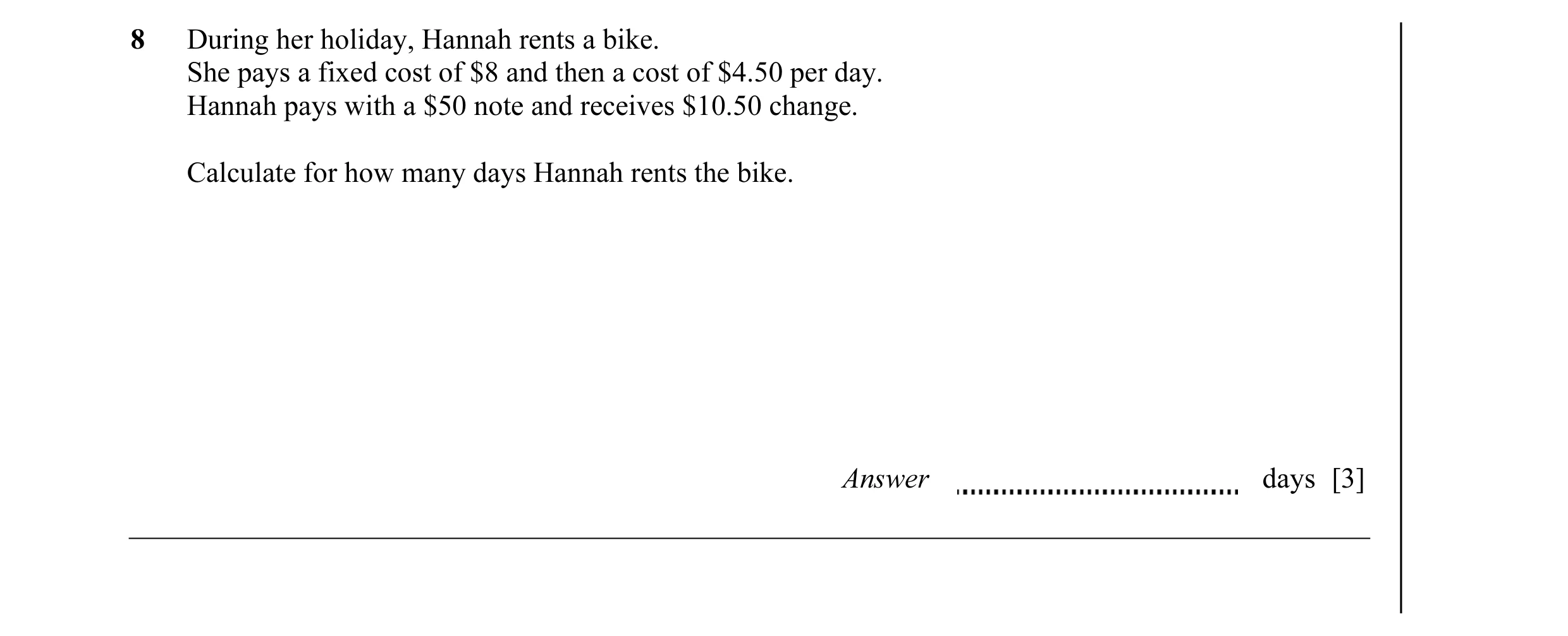 Question 4: During her holiday, Hannah rents a bike. She pays a fixed cost of $8 and then a cost of $4.50 per day. Hannah pays with a $50 note and rece…