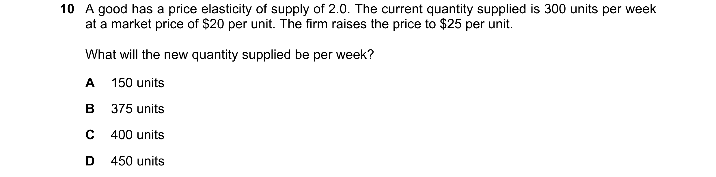 Question 95: A good has a price elasticity of supply of 2.0. The current quantity supplied is 300 units per week at a market price of $20 per unit. The …