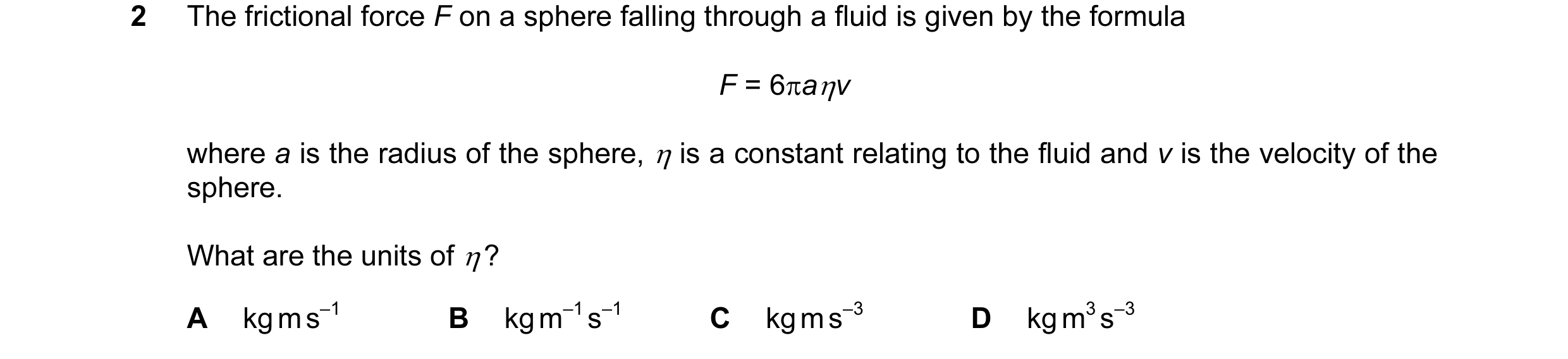 Question 21: The frictional force F on a sphere falling through a fluid is given by the formula F = 6πaηv where a is the radius of the sphere, η is a co…