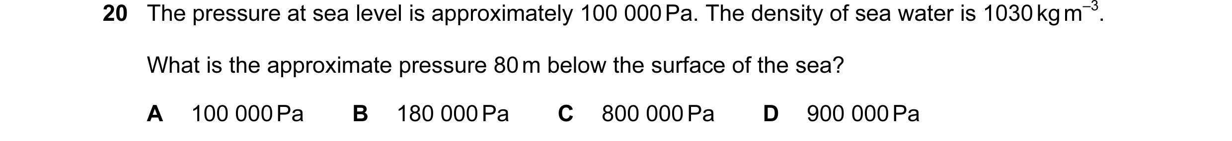 Question 22: The pressure at sea level is approximately 100 000 Pa. The density of sea water is 1030 kg m–3. What is the approximate pressure 80 m below…