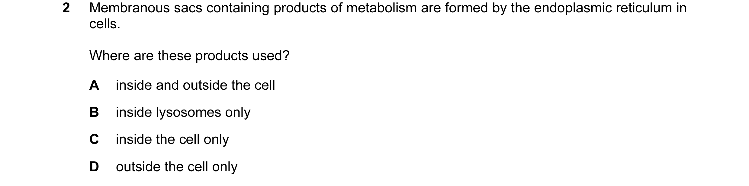 Question 44: Membranous sacs containing products of metabolism are formed by the endoplasmic reticulum in cells. Where are these products used? A inside…