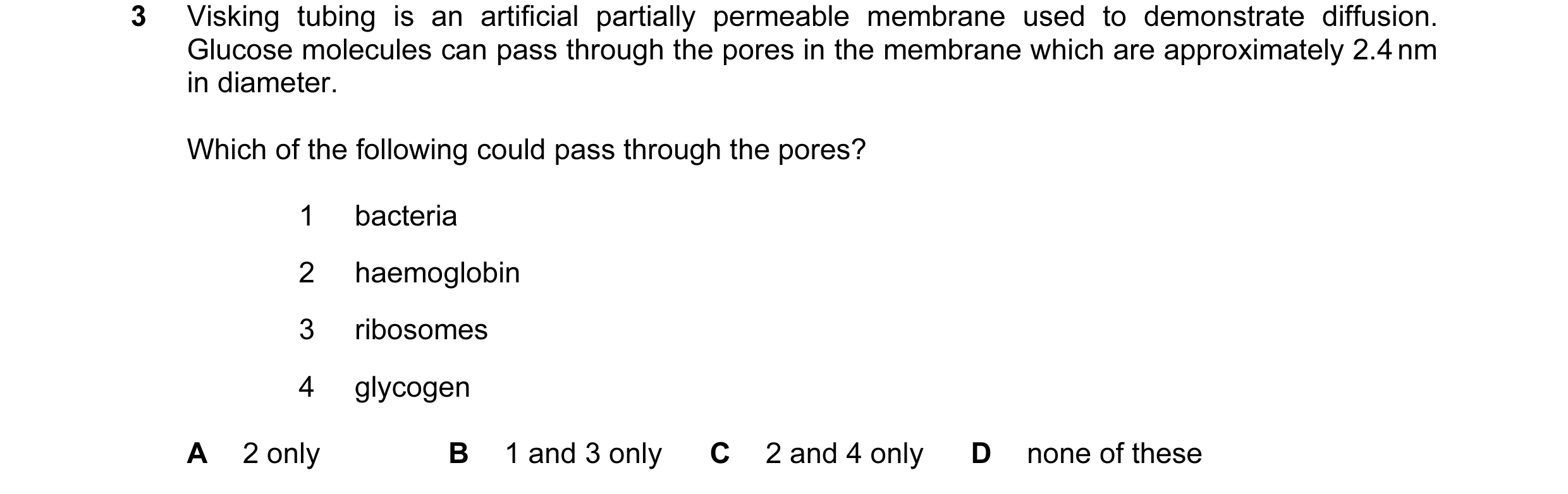 Question 35: Visking tubing is an artificial partially permeable membrane used to demonstrate diffusion. Glucose molecules can pass through the pores in…