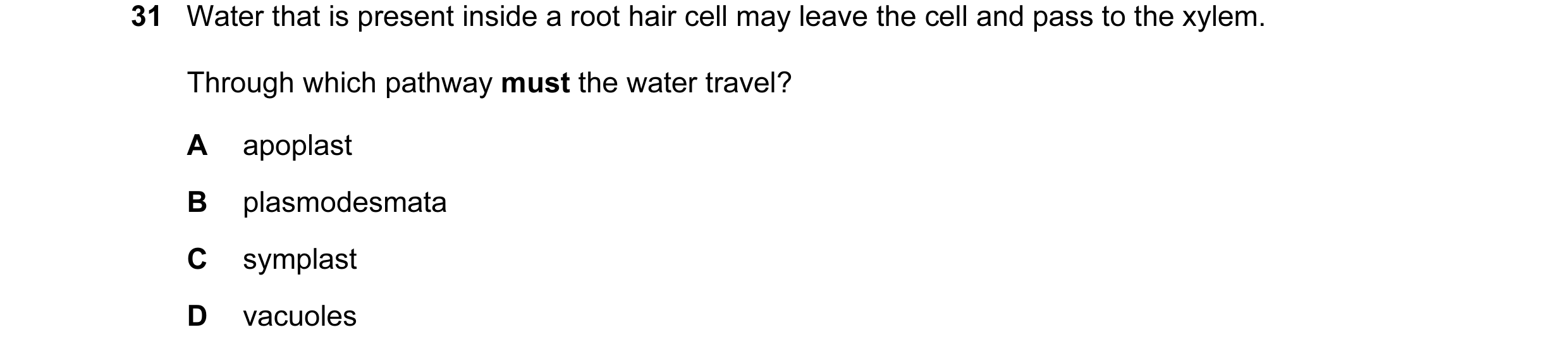 Question 34: Water that is present inside a root hair cell may leave the cell and pass to the xylem. Through which pathway must the water travel? A apop…