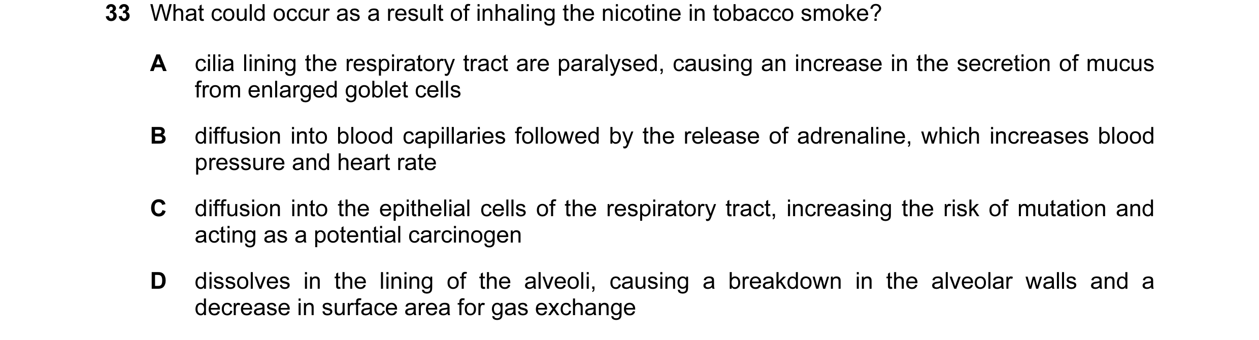 Question 38: What could occur as a result of inhaling the nicotine in tobacco smoke? A cilia lining the respiratory tract are paralysed, causing an incr…