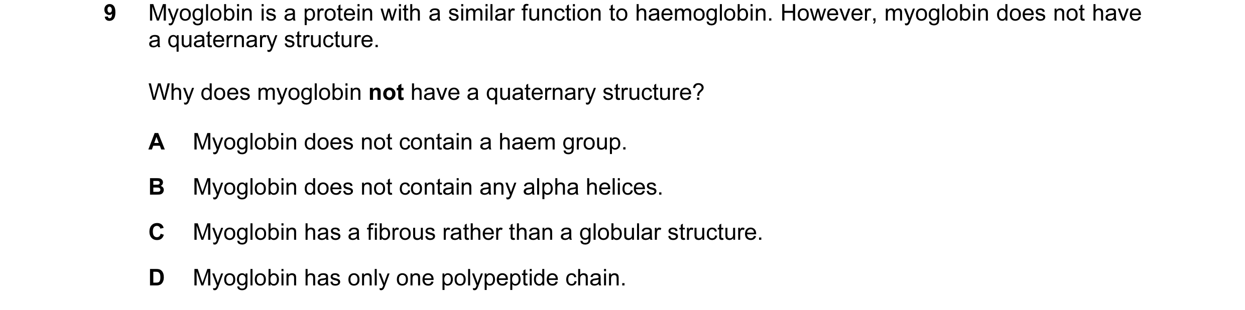 Question 38: Myoglobin is a protein with a similar function to haemoglobin. However, myoglobin does not have a quaternary structure. Why does myoglobin …