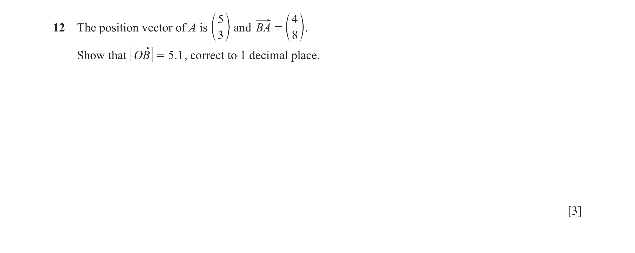 Question 67: 4 12 The position vector of A is and BA = e 3 o e 8 o. Show that OB = 5.1 , correct to 1 decimal place. [3]