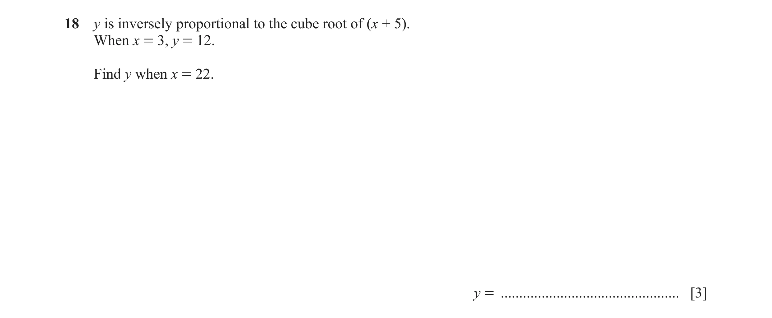 Question 116: y is inversely proportional to the cube root of (x + 5). When x = 3, y = 12. Find y when x = 22. y = ......................................…