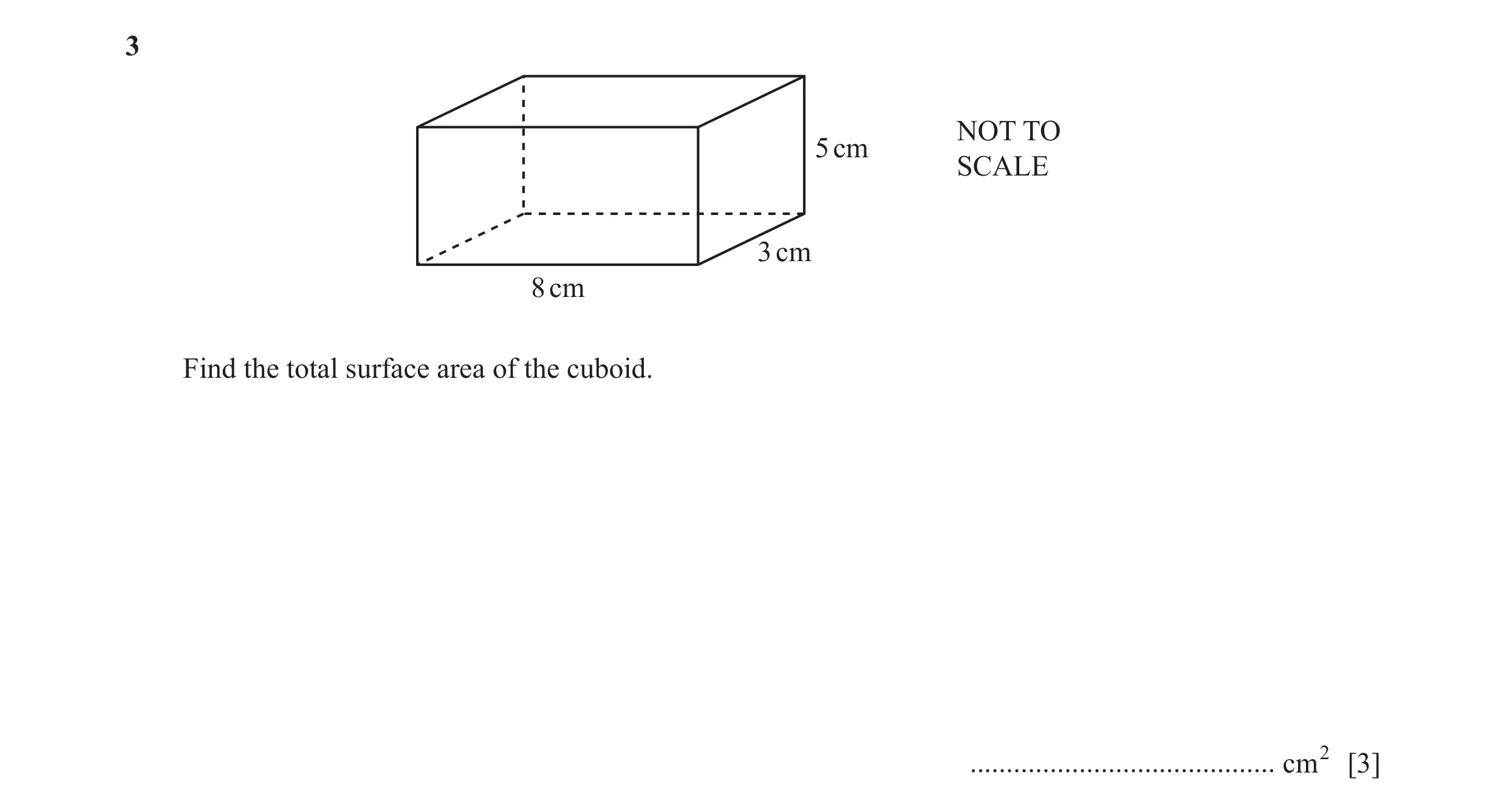 Question 30: NOT TO 5 cm SCALE 3 cm 8 cm Find the total surface area of the cuboid. .......................................... cm2 [3]