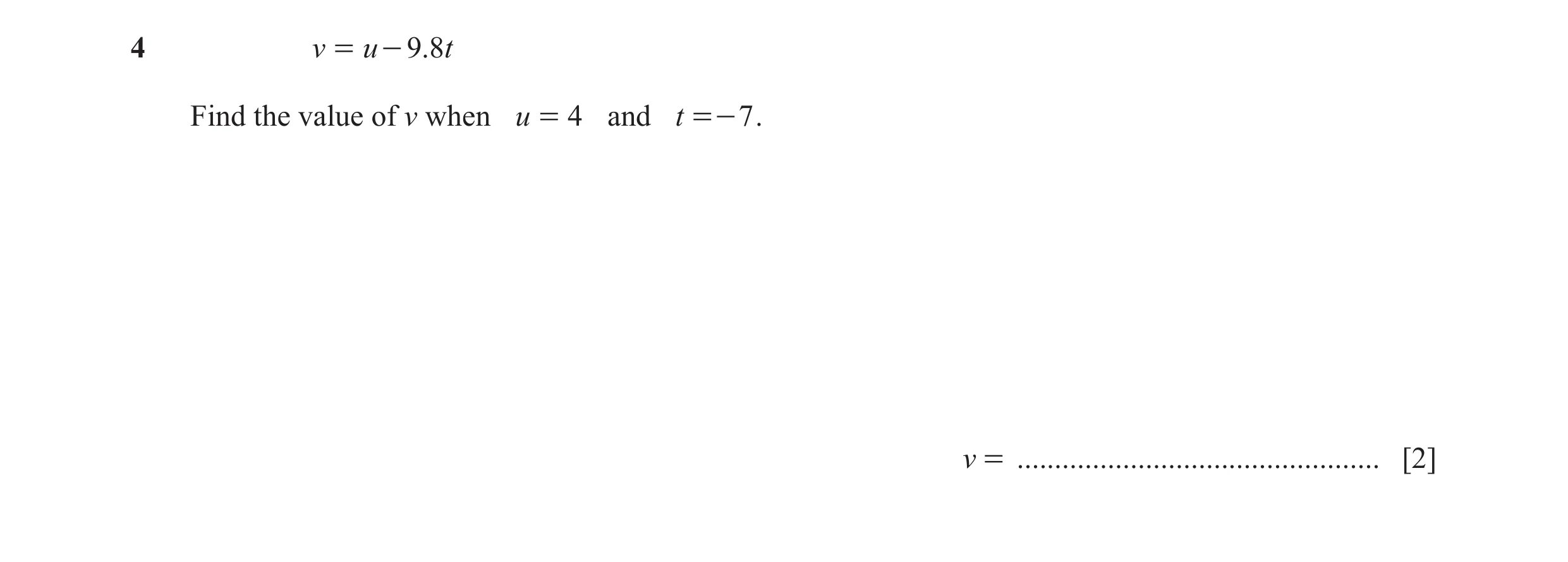 Question 128: v = u - 9.8t Find the value of v when u = 4 and t =- 7 . v = ................................................ [2]