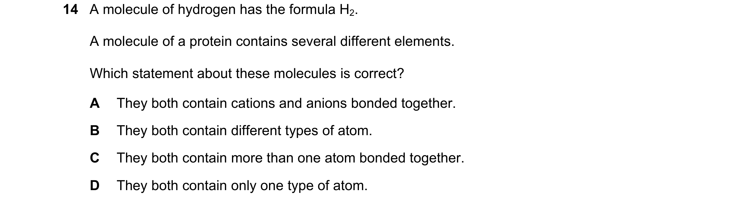 Question 13: A molecule of hydrogen has the formula H2. A molecule of a protein contains several different elements. Which statement about these molecul…