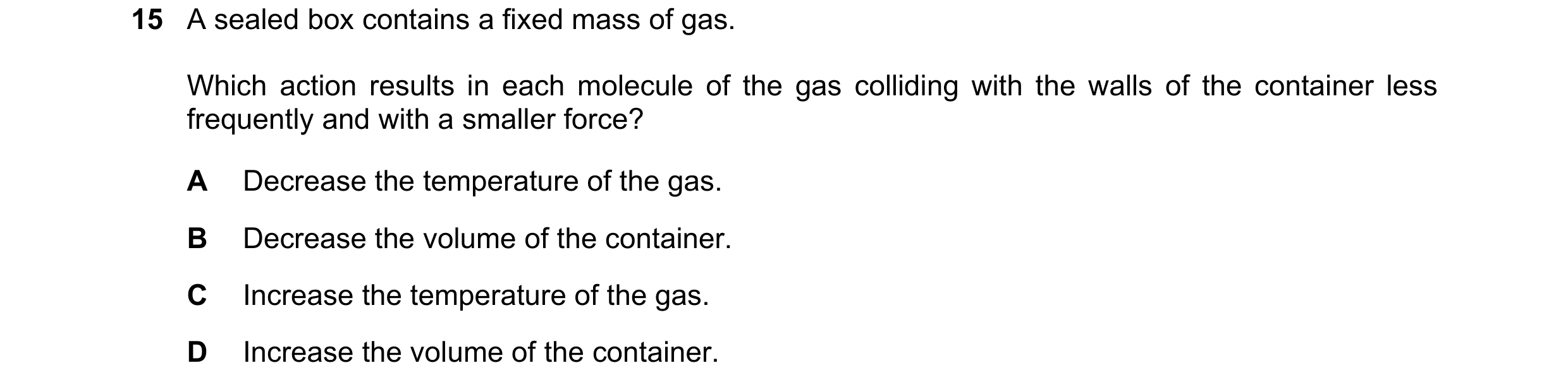 Question 185: A sealed box contains a fixed mass of gas. Which action results in each molecule of the gas colliding with the walls of the container less …