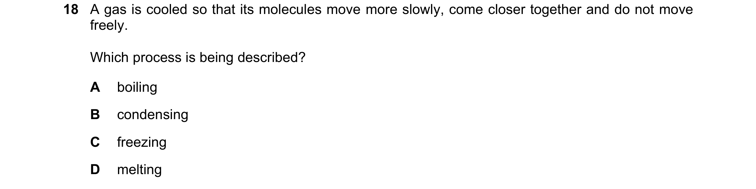 Question 200: A gas is cooled so that its molecules move more slowly, come closer together and do not move freely. Which process is being described? A bo…