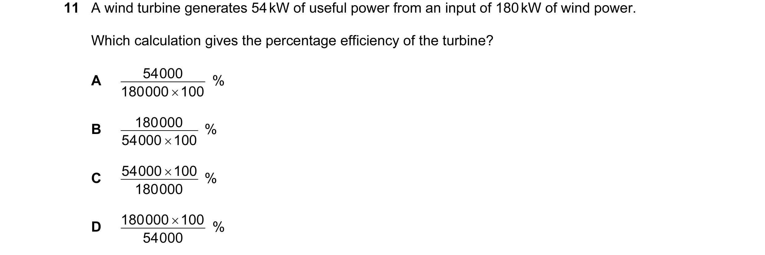 Question 3: A wind turbine generates 54 kW of useful power from an input of 180 kW of wind power. Which calculation gives the percentage efficiency of …