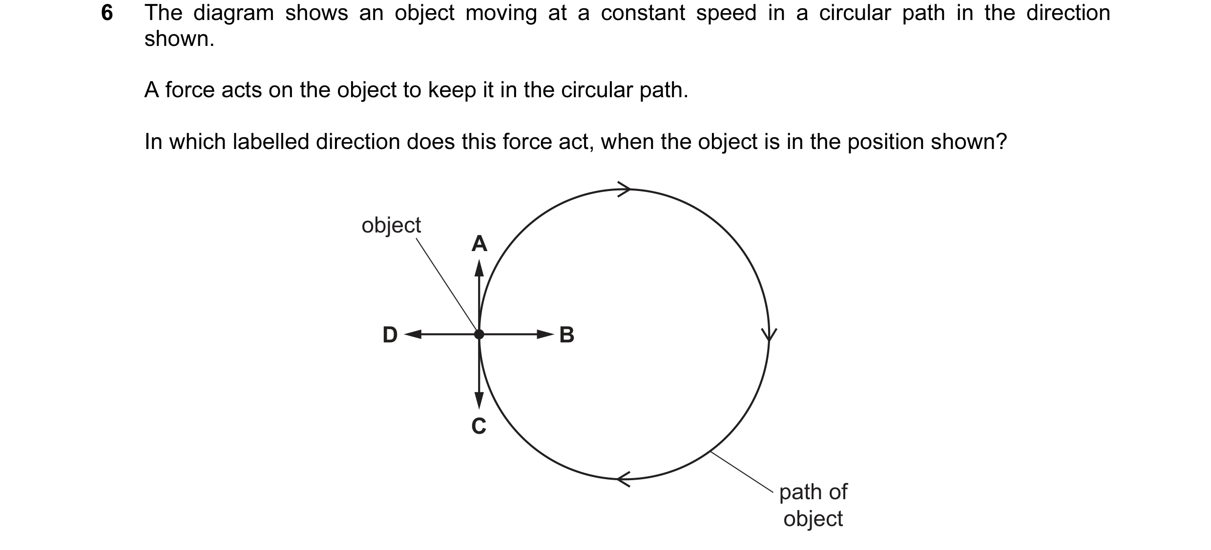 Question 3: The diagram shows an object moving at a constant speed in a circular path in the direction shown. A force acts on the object to keep it in …
