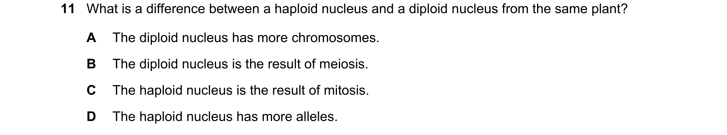Question 17: What is a difference between a haploid nucleus and a diploid nucleus from the same plant? A The diploid nucleus has more chromosomes. B The…