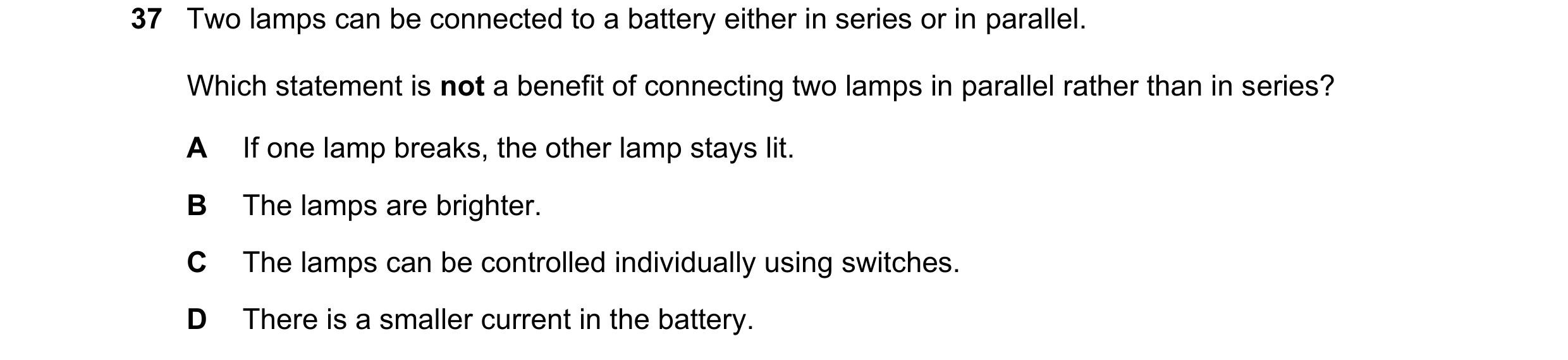 Question 44: Two lamps can be connected to a battery either in series or in parallel. Which statement is not a benefit of connecting two lamps in parall…