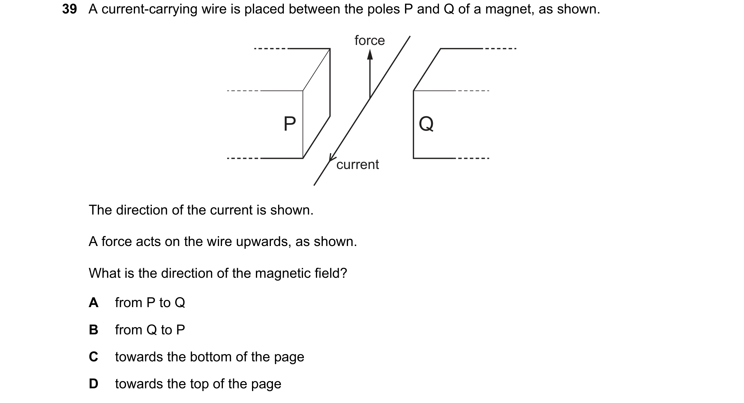 Question 37: A current-carrying wire is placed between the poles P and Q of a magnet, as shown. force P Q current The direction of the current is shown.…