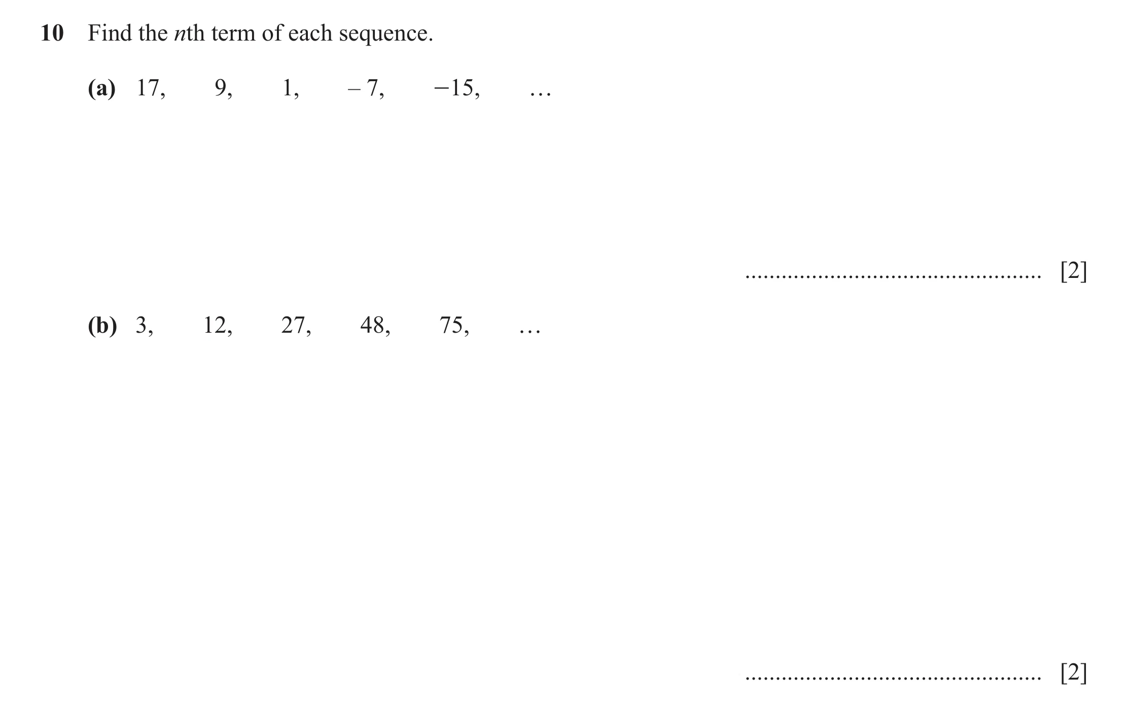 Question 21: Find the nth term of each sequence. (a) 17, 9, 1, – 7, -15, f ................................................. [2] (b) 3, 12, 27, 48, 75, …