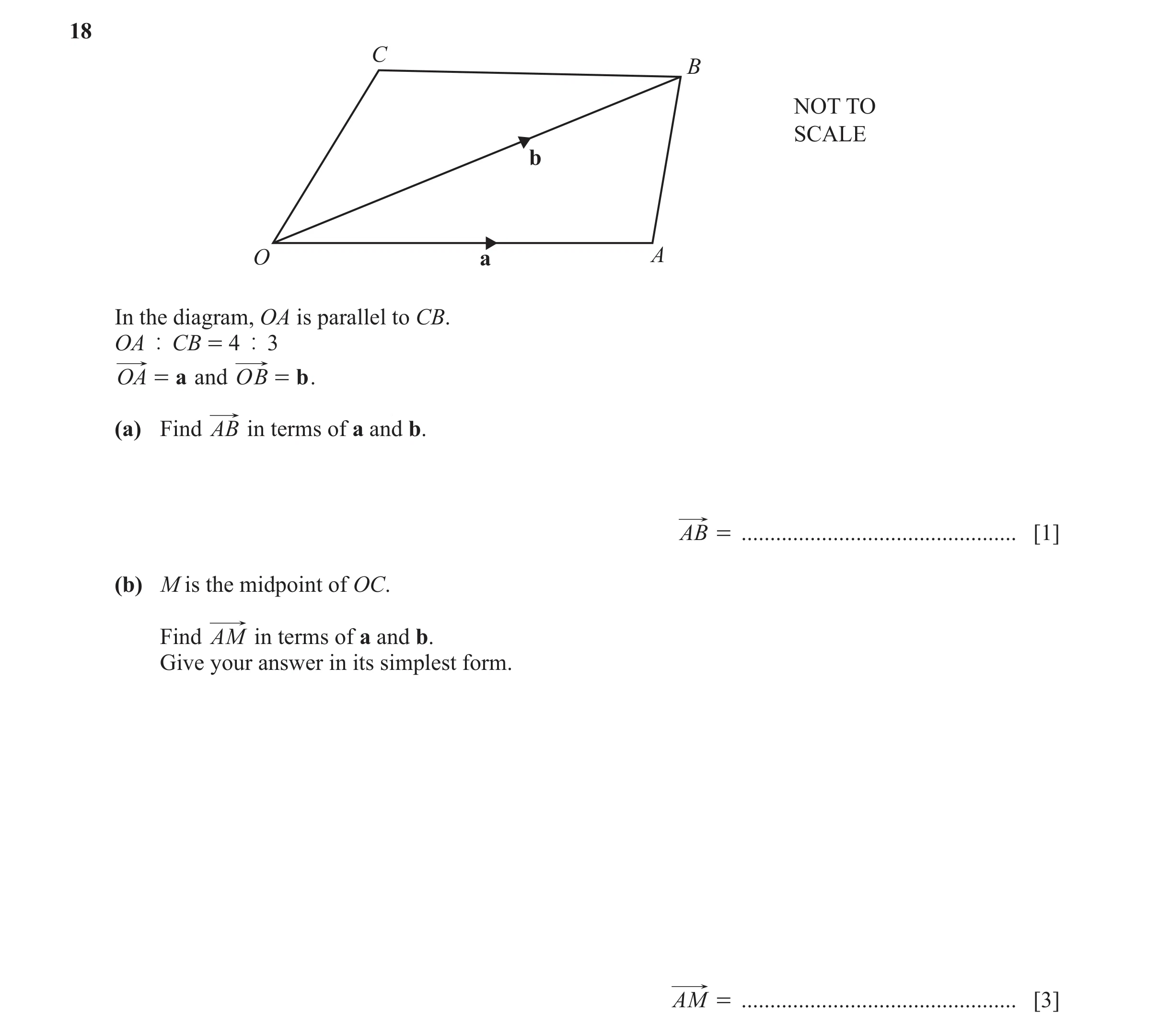 Question 17: C B NOT TO SCALE b O a A In the diagram, OA is parallel to CB. OA | CB = 4 | 3 OA = a and OB = b . (a) Find AB in terms of a and b. AB = ..…
