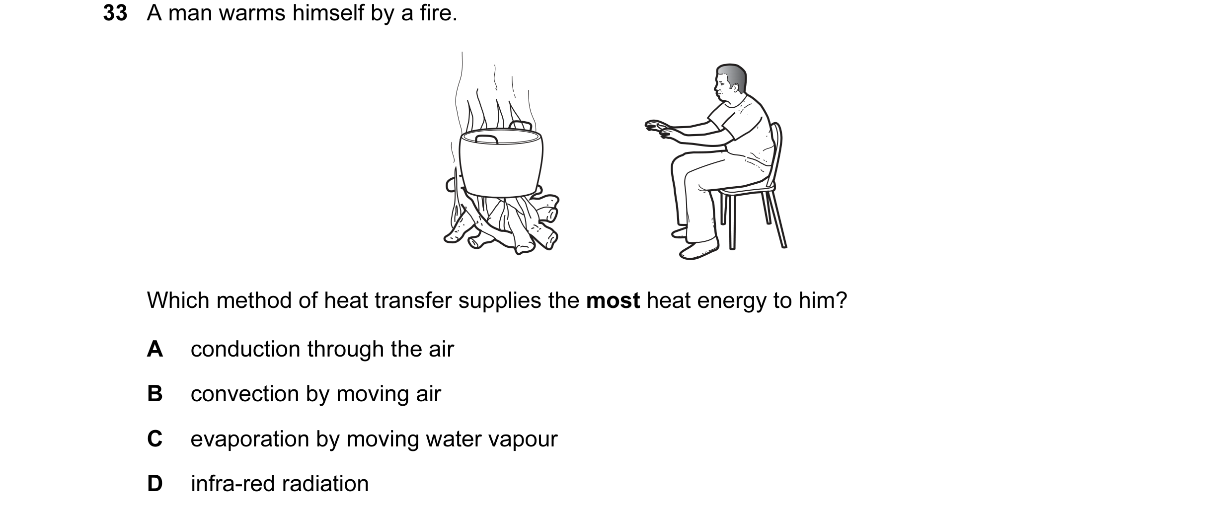 Question 21: A man warms himself by a fire. Which method of heat transfer supplies the most heat energy to him? A conduction through the air B convectio…