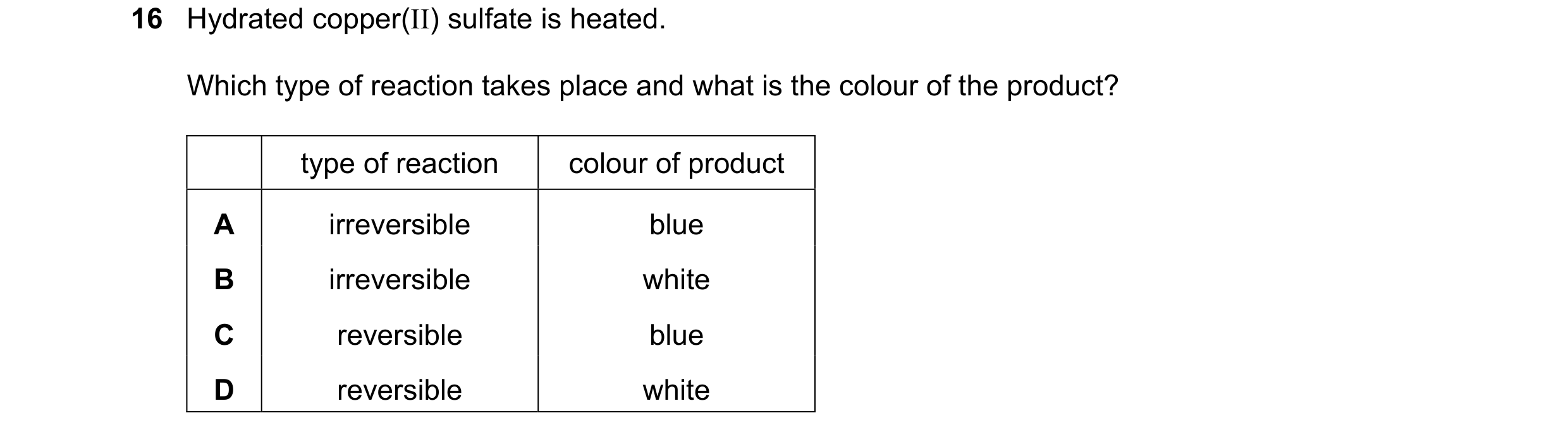 Question 8: Hydrated copper(II) sulfate is heated. Which type of reaction takes place and what is the colour of the product? type of reaction colour of…