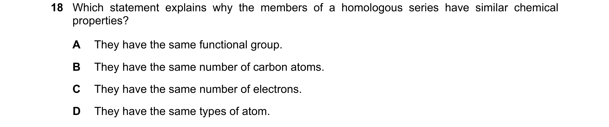 Question 6: Which statement explains why the members of a homologous series have similar chemical properties? A They have the same functional group. B …