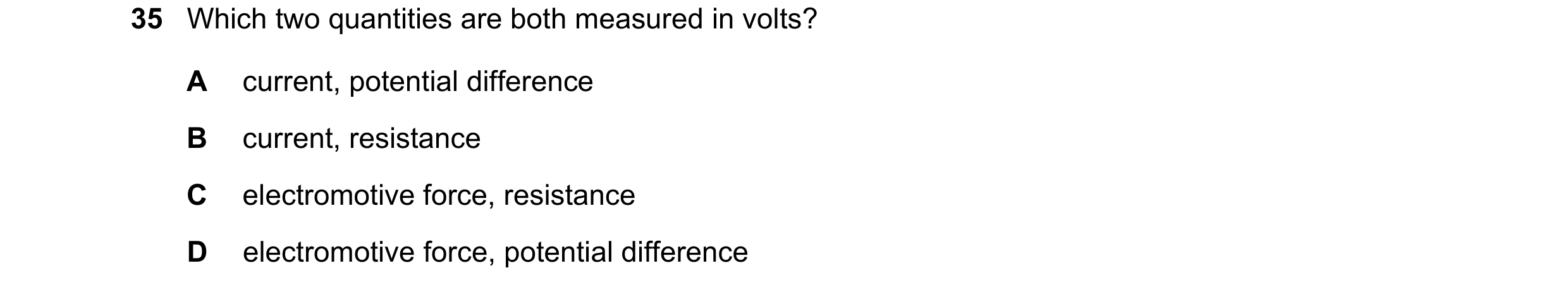 Question 19: Which two quantities are both measured in volts? A current, potential difference B current, resistance C electromotive force, resistance D …