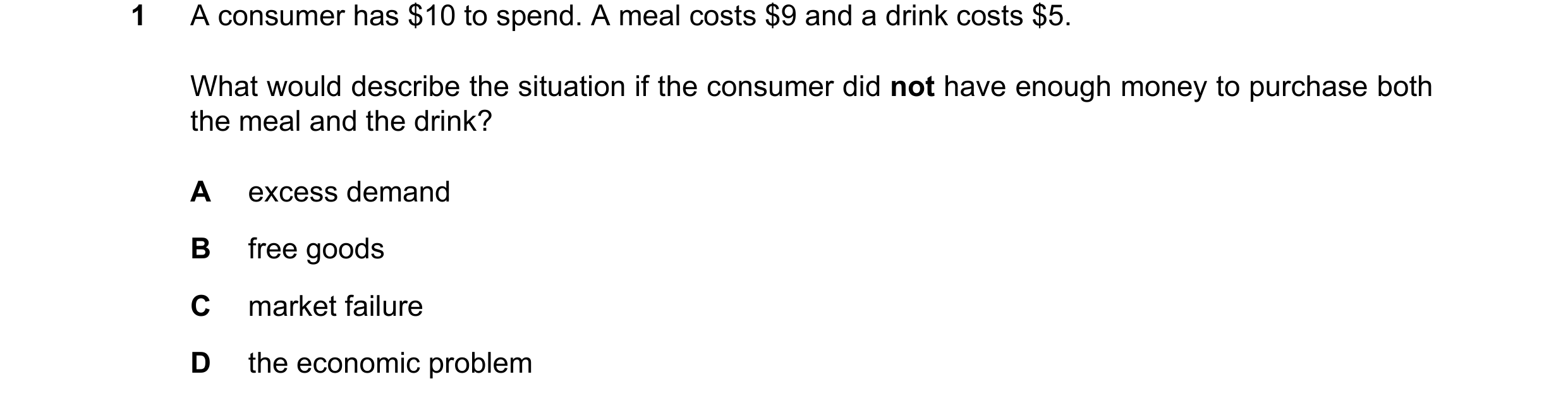 Question 99: A consumer has $10 to spend. A meal costs $9 and a drink costs $5. What would describe the situation if the consumer did not have enough mo…
