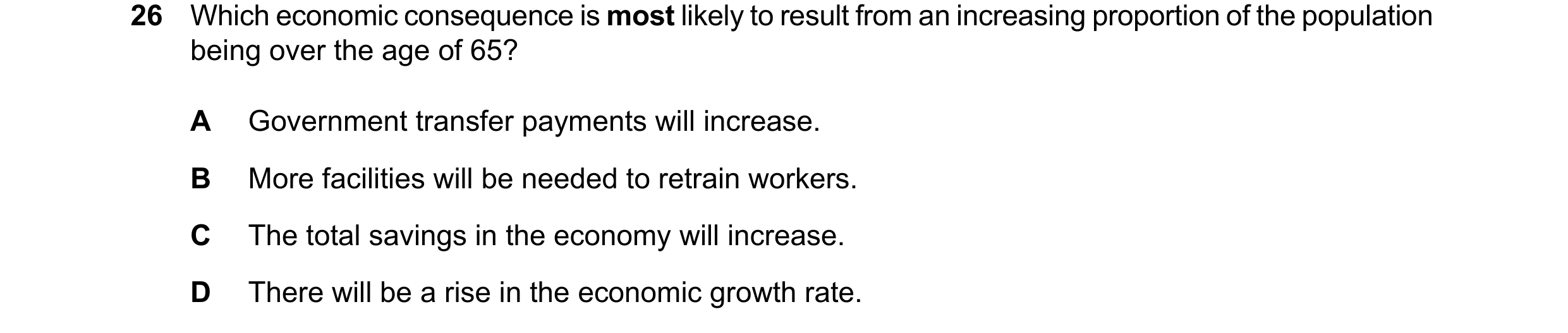 Question 117: Which economic consequence is most likely to result from an increasing proportion of the population being over the age of 65? A Government …