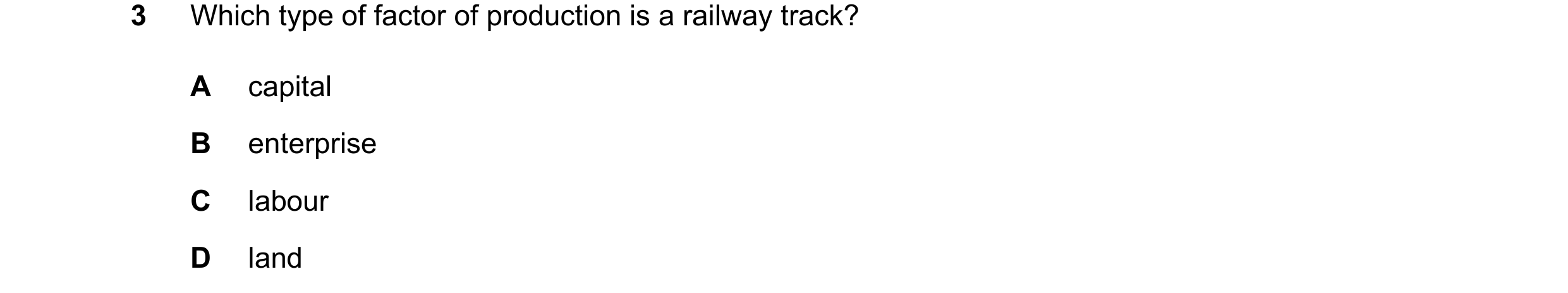 Question 93: Which type of factor of production is a railway track? A capital B enterprise C labour D land