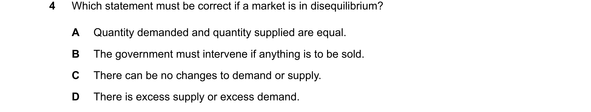 Question 88: Which statement must be correct if a market is in disequilibrium? A Quantity demanded and quantity supplied are equal. B The government mus…