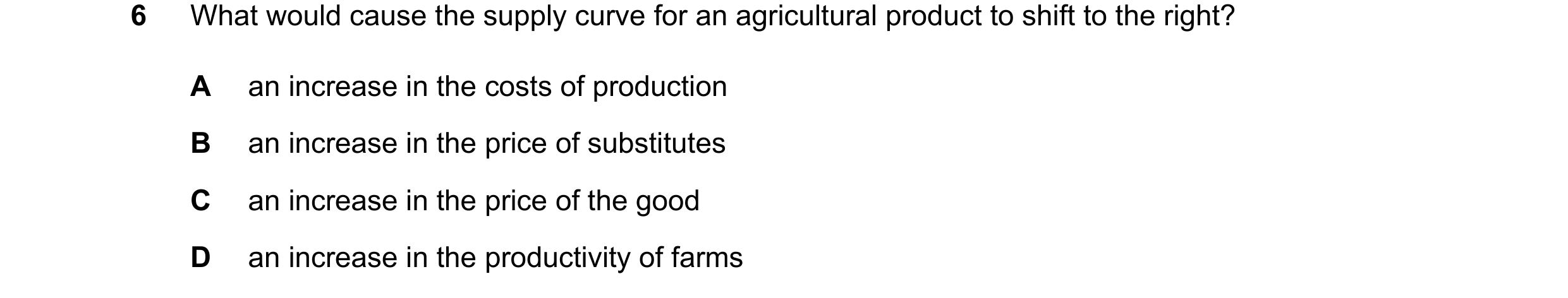 Question 81: What would cause the supply curve for an agricultural product to shift to the right? A an increase in the costs of production B an increase…