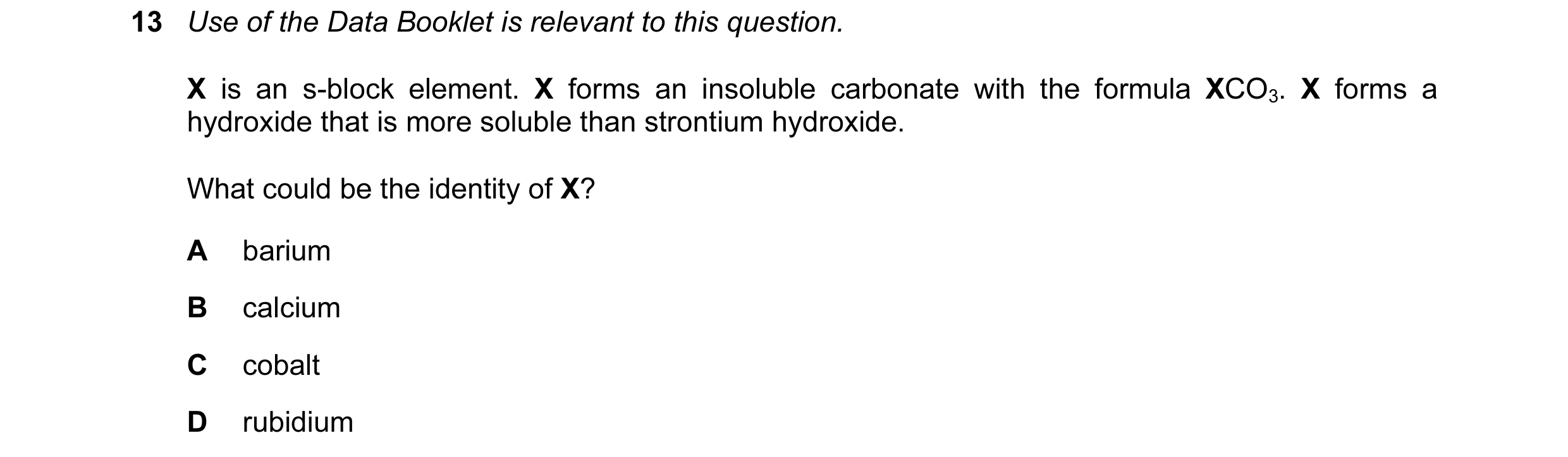 Question 90: Use of the Data Booklet is relevant to this question. X is an s-block element. X forms an insoluble carbonate with the formula XCO3. X form…